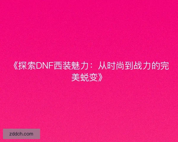 《探索DNF西装魅力：从时尚到战力的完美蜕变》