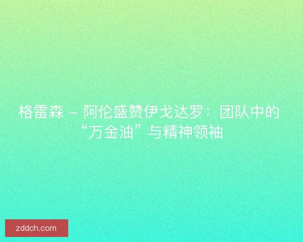 格雷森 - 阿伦盛赞伊戈达罗：团队中的 “万金油” 与精神领袖