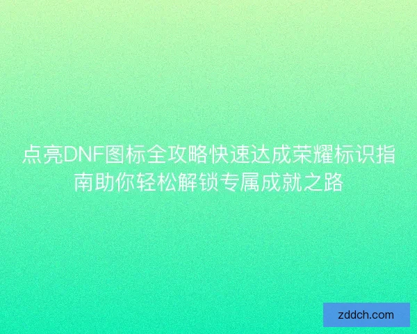 点亮DNF图标全攻略快速达成荣耀标识指南助你轻松解锁专属成就之路