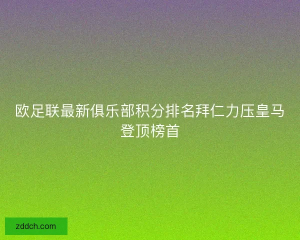 欧足联最新俱乐部积分排名拜仁力压皇马登顶榜首