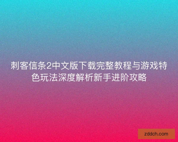 刺客信条2中文版下载完整教程与游戏特色玩法深度解析新手进阶攻略
