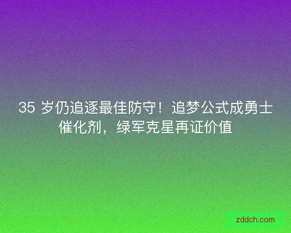 35 岁仍追逐最佳防守！追梦公式成勇士催化剂，绿军克星再证价值