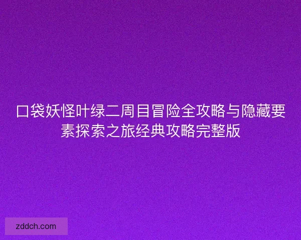 口袋妖怪叶绿二周目冒险全攻略与隐藏要素探索之旅经典攻略完整版 口袋妖怪叶绿二周目冒险全攻略与隐藏要素探索之旅经典攻略完整版