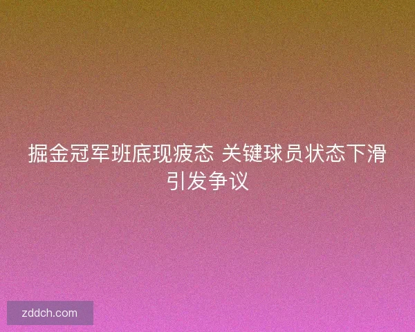 掘金冠军班底现疲态 关键球员状态下滑引发争议