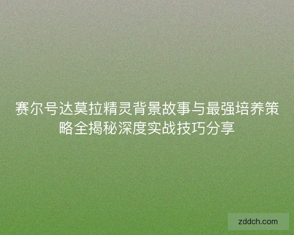 赛尔号达莫拉精灵背景故事与最强培养策略全揭秘深度实战技巧分享