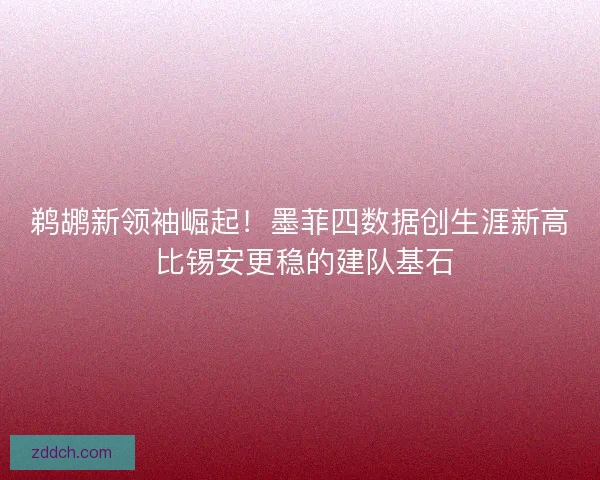 鹈鹕新领袖崛起！墨菲四数据创生涯新高 比锡安更稳的建队基石