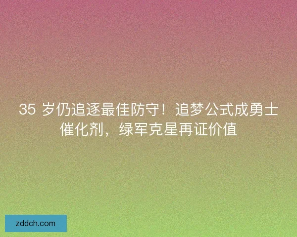 35 岁仍追逐最佳防守！追梦公式成勇士催化剂，绿军克星再证价值